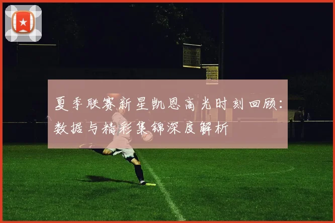 夏季联赛新星凯恩高光时刻回顾：数据与精彩集锦深度解析