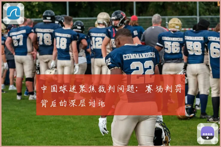 中国球迷聚焦裁判问题:赛场判罚背后的深层讨论