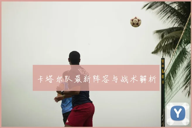 卡塔尔队最新阵容与战术解析