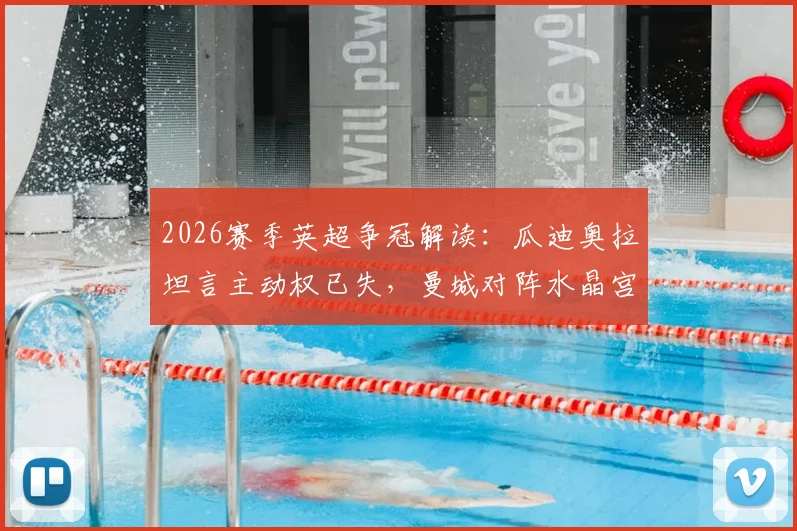 2026赛季英超争冠解读:瓜迪奥拉坦言主动权已失,曼城对阵水晶宫关键战前瞻与胜负分析