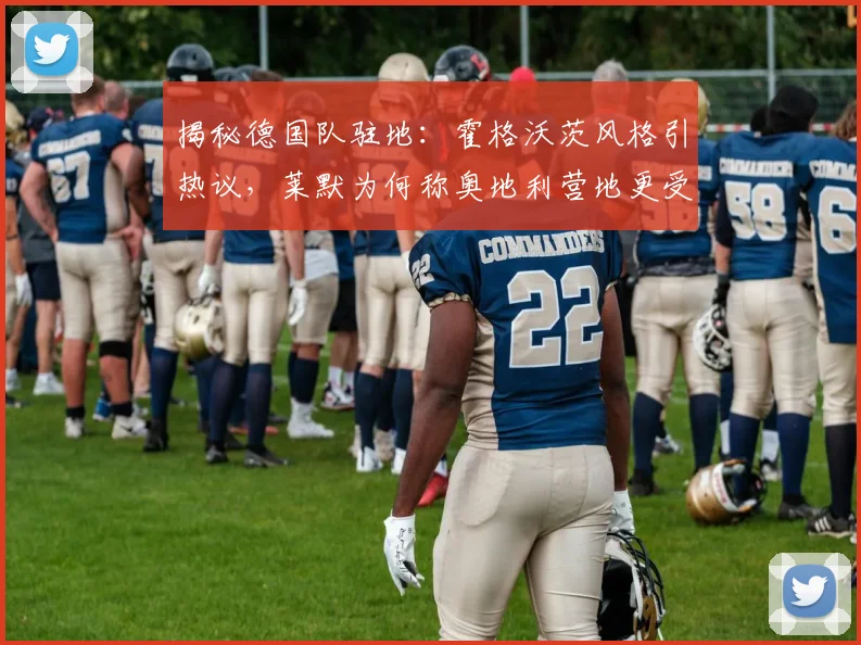揭秘德国队驻地：霍格沃茨风格引热议，莱默为何称奥地利营地更受队友青睐？