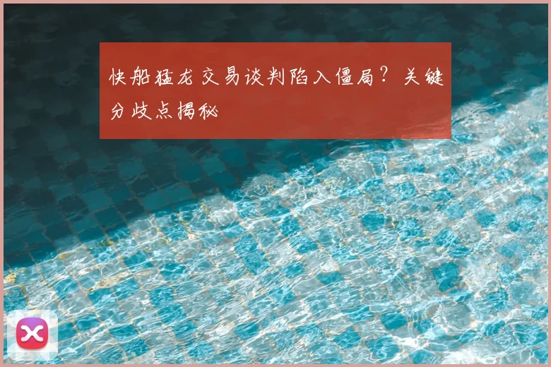 快船猛龙交易谈判陷入僵局?关键分歧点揭秘