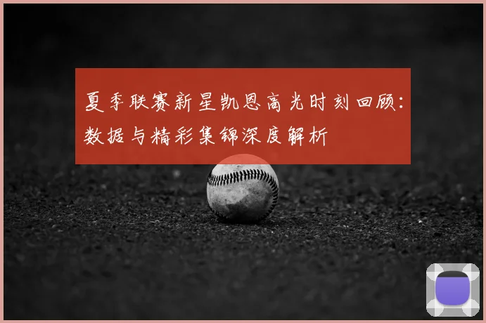 夏季联赛新星凯恩高光时刻回顾:数据与精彩集锦深度解析