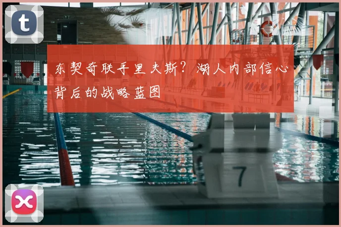 东契奇联手里夫斯？湖人内部信心背后的战略蓝图